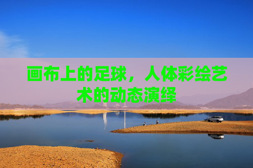 画布上的足球，人体彩绘艺术的动态演绎
