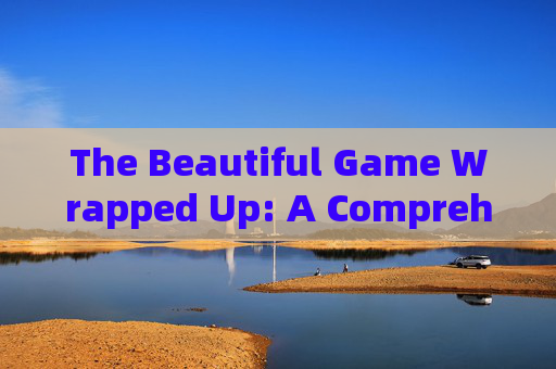 The Beautiful Game Wrapped Up: A Comprehensive Year-End Review of Football