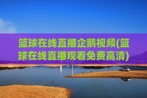 篮球在线直播企鹅视频(篮球在线直播观看免费高清)
