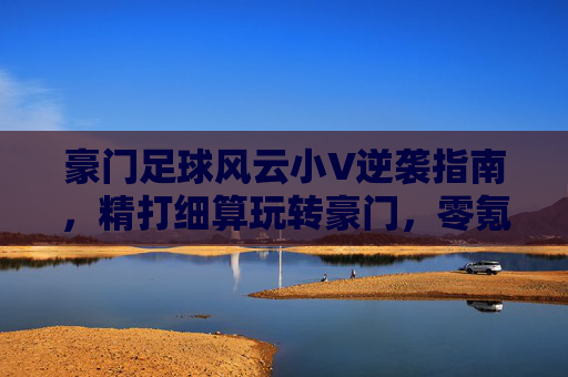 豪门足球风云小V逆袭指南,精打细算玩转豪门,零氪也能称霸球场