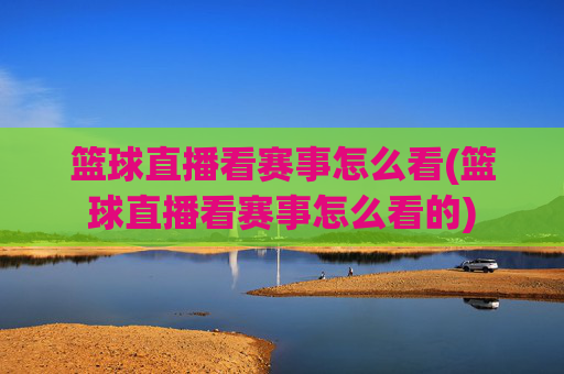 篮球直播看赛事怎么看(篮球直播看赛事怎么看的)