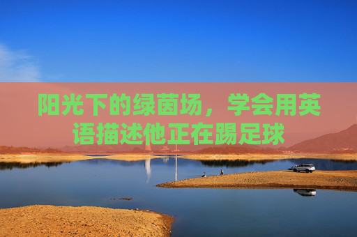 阳光下的绿茵场,学会用英语描述他正在踢足球
