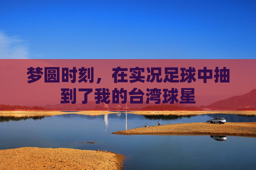 梦圆时刻,在实况足球中抽到了我的台湾球星