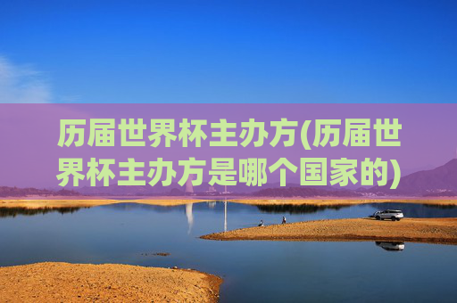 历届世界杯主办方(历届世界杯主办方是哪个国家的)