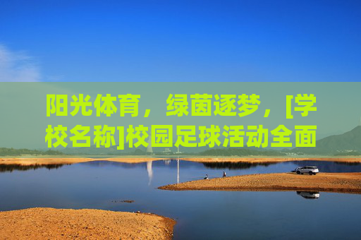 阳光体育，绿茵逐梦，[学校名称]校园足球活动全面计划安排