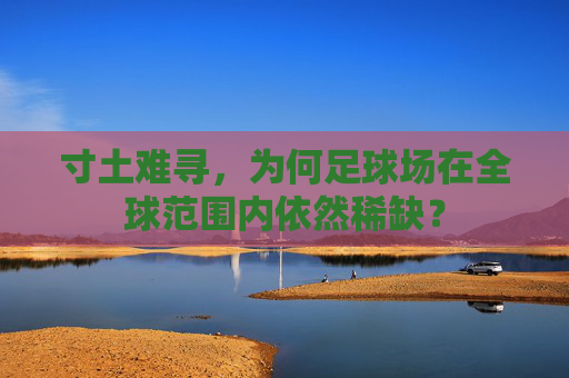 寸土难寻,为何足球场在全球范围内依然稀缺?