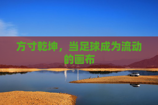 方寸乾坤,当足球成为流动的画布