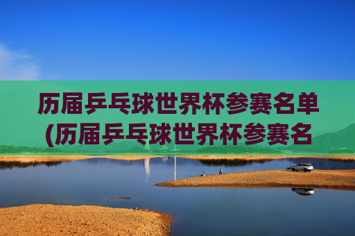 历届乒乓球世界杯参赛名单(历届乒乓球世界杯参赛名单公布)