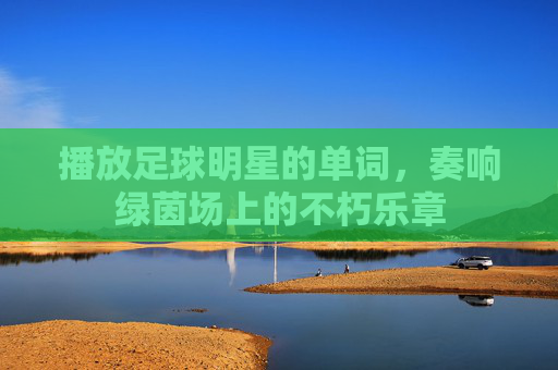 播放足球明星的单词,奏响绿茵场上的不朽乐章