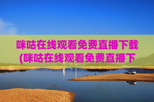 咪咕在线观看免费直播下载(咪咕在线观看免费直播下载安装)