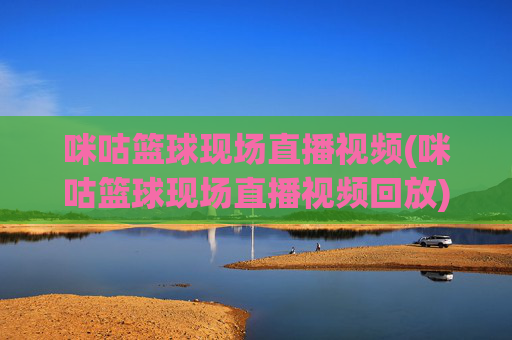 咪咕篮球现场直播视频(咪咕篮球现场直播视频回放)