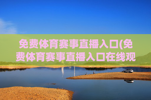 免费体育赛事直播入口(免费体育赛事直播入口在线观看)