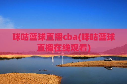 咪咕蓝球直播cba(咪咕蓝球直播在线观看)