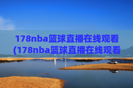 178nba篮球直播在线观看(178nba篮球直播在线观看主播芒果)
