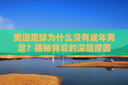奥运足球为什么没有成年男足？揭秘背后的深层原因