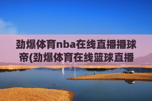 劲爆体育nba在线直播播球帝(劲爆体育在线篮球直播)