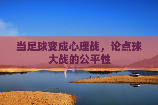 当足球变成心理战,论点球大战的公平性