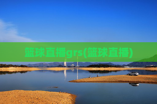 篮球直播grs(篮球直播)
