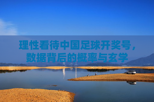 理性看待中国足球开奖号,数据背后的概率与玄学