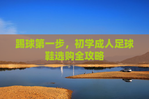 踢球第一步,初学成人足球鞋选购全攻略
