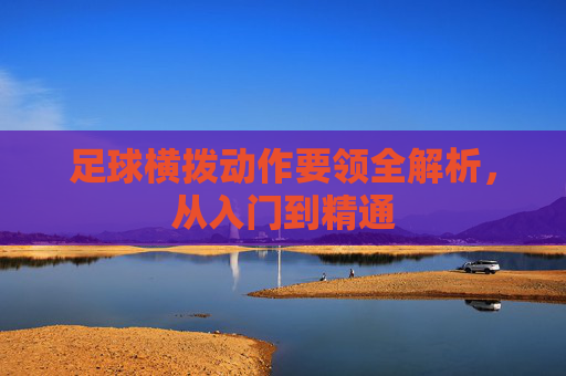 足球横拨动作要领全解析,从入门到精通