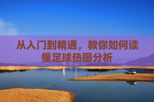 从入门到精通，教你如何读懂足球热图分析