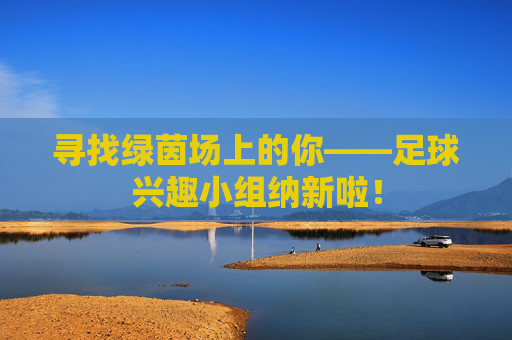 寻找绿茵场上的你——足球兴趣小组纳新啦!