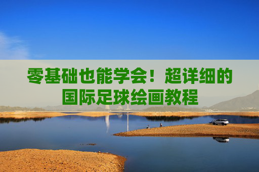 零基础也能学会!超详细的国际足球绘画教程