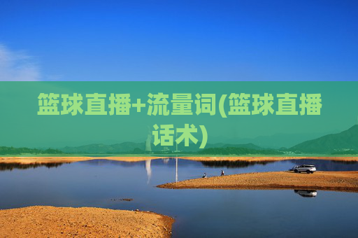 篮球直播+流量词(篮球直播话术)