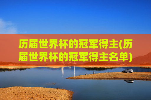 历届世界杯的冠军得主(历届世界杯的冠军得主名单)