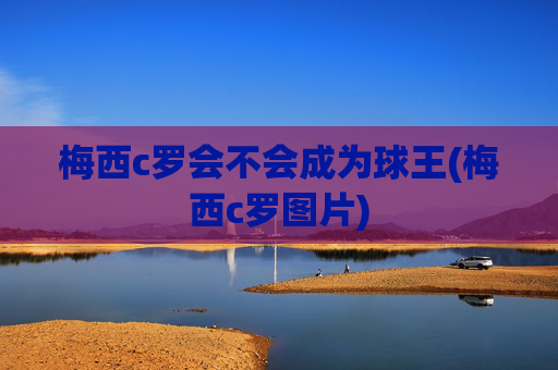梅西c罗会不会成为球王(梅西c罗图片)