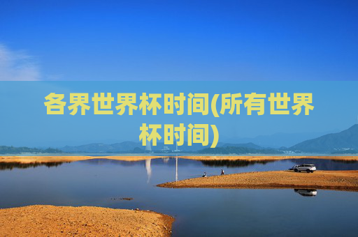 各界世界杯时间(所有世界杯时间)