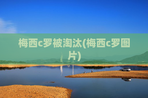 梅西c罗被淘汰(梅西c罗图片)