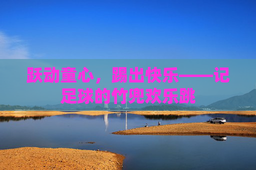 跃动童心,踢出快乐——记足球的竹兜欢乐跳