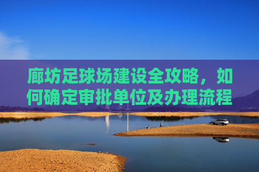 廊坊足球场建设全攻略,如何确定审批单位及办理流程