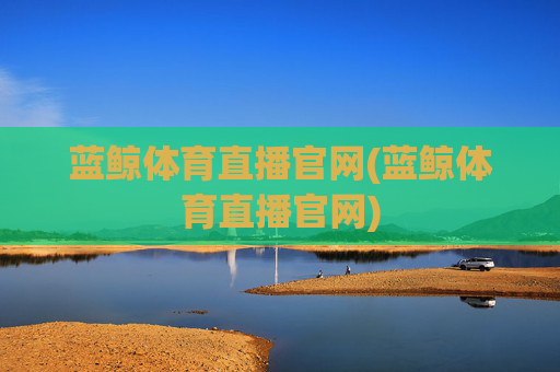 蓝鲸体育直播官网(蓝鲸体育直播官网)