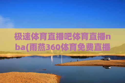 极速体育直播吧体育直播nba(雨燕360体育免费直播)