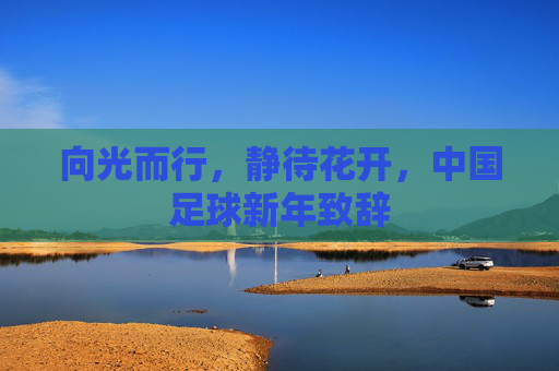 向光而行，静待花开，中国足球新年致辞