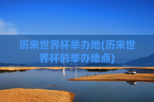 历来世界杯举办地(历来世界杯的举办地点)