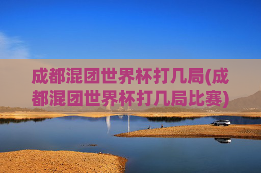 成都混团世界杯打几局(成都混团世界杯打几局比赛)
