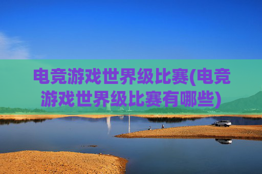 电竞游戏世界级比赛(电竞游戏世界级比赛有哪些)