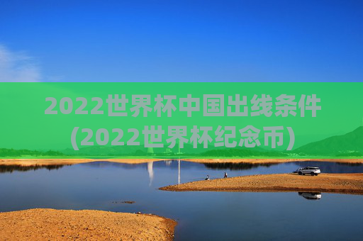 2022世界杯中国出线条件(2022世界杯纪念币)