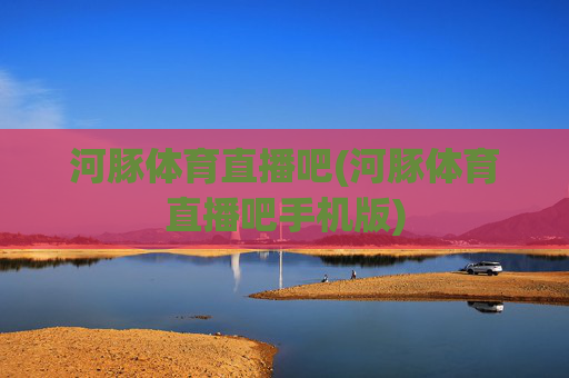 河豚体育直播吧(河豚体育直播吧手机版)