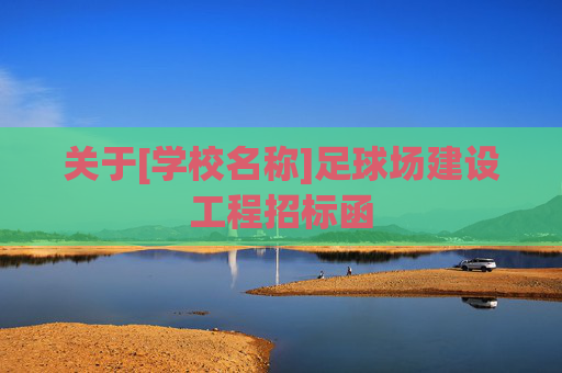 关于[学校名称]足球场建设工程招标函