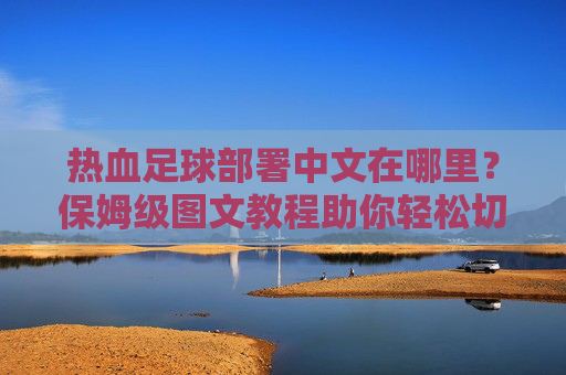 热血足球部署中文在哪里？保姆级图文教程助你轻松切换语言