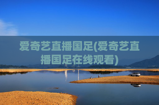 爱奇艺直播国足(爱奇艺直播国足在线观看)