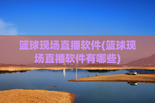 篮球现场直播软件(篮球现场直播软件有哪些)