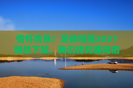 情怀告急!足球经理2021悄然下架,我们终究要向旧时光挥手告别