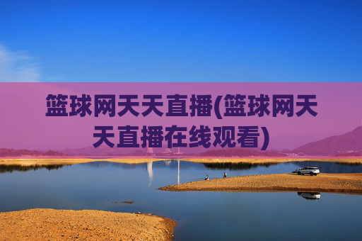 篮球网天天直播(篮球网天天直播在线观看)