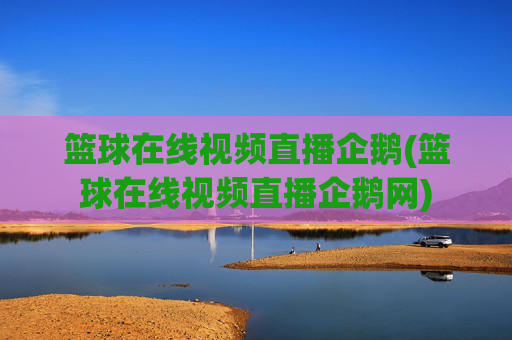 篮球在线视频直播企鹅(篮球在线视频直播企鹅网)